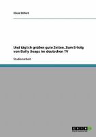 Und t�glich gr��en gute Zeiten. Zum Erfolg von Daily Soaps im deutschen TV 3638902129 Book Cover