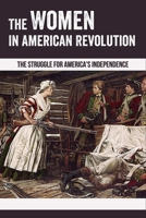 The Women In American Revolution: The Struggle For America's Independence: American Revolution Impact Women B0948KS3R9 Book Cover