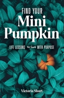 Find Your Mini Pumpkin: Life Lessons to Live with Purpose B0BF6T5HJF Book Cover