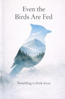 Even the birds are fed: Something to think about B0GNK599KH Book Cover