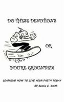 Do These Devotions or You're Grounded: Learning How To Live Your Faith Today 1420845942 Book Cover