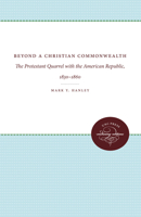 Beyond a Christian Commonwealth: The Protestant Quarrel With the American Republic, 1830-1860 0807865443 Book Cover