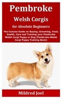 Pembroke Welsh Corgis for Absolute Beginners: The Concise Guide on Buying, Grooming, Food, Health, Care and Training your Pembroke Welsh Corgi Puppy or Dog B08GV91YXV Book Cover