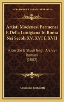 Artisti Modenesi Parmensi E Della Lunigiana In Roma Nei Secoli XV, XVI E XVII: Ricerche E Studi Negli Archivi Romani (1882) 1277602964 Book Cover