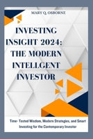 INVESTING INSIGHT 2024: THE MODERN INTELLIGENT INVESTOR: TIME-TESTED WISDOM, MODERN STRATEGIES, AND SMART INVESTING FOR THE CONTEMPORARY INVESTOR B0CWMF3T2H Book Cover