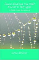 How To Find Your Lost Child and Learn To Play Again: A Practice Book For The Art Of Living 141961648X Book Cover