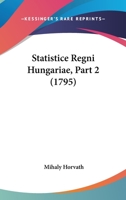 Statistice Regni Hungariae, Part 2 (1795) 1104657708 Book Cover