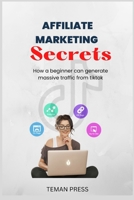 Affiliate marketing secrets: How a beginner can generate massive traffic from tiktok B0BRM3NWZK Book Cover
