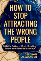 HOW TO STOP ATTRACTING THE WRONG PEOPLE: 88 Little Patterns Worth Breaking Before Your Next Relationship B0GSN3N5XN Book Cover