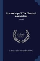 Proceedings of the Classical Association, Volume 5... - Primary Source Edition 1022304984 Book Cover