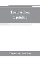 The Invention of Printing: A Collection of Facts and Opinions Descriptive of Early Prints and Playing Cards, the Block-books of the Fifteenth Century, ... the Work of John Gutenberg and His Associates 1015311768 Book Cover