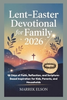 Lent-Easter Devotional for Family 2026: 46 Days of Faith, Reflection, and Scripture-Based Inspiration for Kids, Parents, and Households B0GJPZSS8Y Book Cover