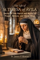 THE LIFE OF ST. TERESA OF ÁVILA: Doctor of the Church and Mystic of Prayer, Reform, and Divine Union B0GHTMZQM9 Book Cover