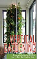 Vertical Gardening: Ultimate Guide to Building the Perfect Vertical Garden! 1495499375 Book Cover