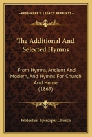 The Additional And Selected Hymns: From Hymns, Ancient And Modern, And Hymns For Church And Home 1015352340 Book Cover