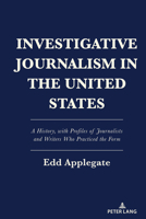 Investigative Journalism in the United States: A History, with Profiles of Journalists and Writers Who Practiced the Form 1433194775 Book Cover