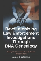 Revolutionizing Law Enforcement Cold Case Investigations Through DNA Genealogy: Solving The Unsolvable Through Genetic Detective Work (Roots And ... Tree With Research And DNA Genealogy Testing) B0DPSFWXVY Book Cover