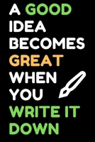 A Good Idea Becomes Great When You Write It Down: Blank Notebook Journal 1710216816 Book Cover