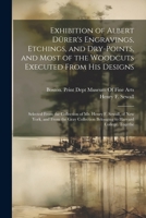 Exhibition of Albert Dürer's Engravings, Etchings, and Dry-Points, and Most of the Woodcuts Executed From His Designs: Selected From the Collection of ... Belonging to Harvard College. Togethe 1022477315 Book Cover