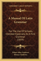 A Manual Of Latin Grammar: For The Use Of Schools, Intended Especially As A First Grammar 1164537539 Book Cover