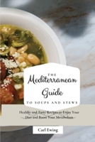The Mediterranean Guide to Soups and Stews: Healthy and Tasty Recipes to Enjoy Your Diet and Boost Your Metabolism 1803170573 Book Cover
