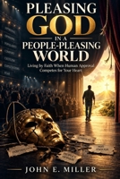 PLEASING GOD IN A PEOPLE-PLEASING WORLD: Living by Faith When Approval, Fear, and Comparison Compete for Your Heart B0HKF5ZCY7 Book Cover