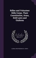 Rifles and Volunteer Rifle Corps, Their Constitution, Arms, Drill Laws and Uniform - Primary Source Edition 1166945383 Book Cover