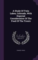 A Study of Twin Lakes, Colorado, with Especial Consideration of the Food of Trouts 1294037579 Book Cover