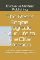 The Reset Engine: Upgrade Your Life to the Elite Version: The 10-Day High-Value Reset That Rebuilds Your Mind, Energy & Identity (The Exclusive Reset Collection-Book one-The Elite Edition) B0G5HNLZ3V Book Cover