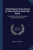 A Brief History of the Church of Jesus Christ of Latter-Day Saints: From the Birth of the Prophet Joseph Smith to the Present Time 102247233X Book Cover