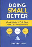 DOING SMALL BETTER: A Practical Guide for Faith-Based Leaders of Small Organization B0GDPWPPML Book Cover