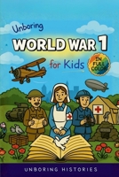 Unboring World War 1 for Kids: Funny, Interesting, Concise Guide to Trenches, Secret Codes, and Strange Weapons You Won't Believe Are True (A Visual Learning Guide to Military History for Kids) B0GL9GDS8T Book Cover