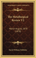 The Metallurgical Review V2: March-August, 1878 1120903831 Book Cover