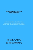 Authenticity Mastery: Complete Guide To Become Your Best Self And An Authentic Leader null Book Cover