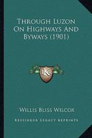 Through Luzon on Highways and Byways (Classic Reprint) 0548860831 Book Cover