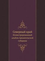 Severnyj Kraj Illyustrirovannyj Al'bom Arhangel'skoj Gubernii 5458376323 Book Cover