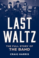 Last Waltz: The Full Story of the Band 1538194767 Book Cover