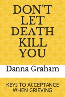 DON'T LET DEATH KILL YOU: Keys To Acceptance When Grieving B087SDMN1S Book Cover