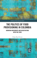 The Politics of Food Provisioning in Colombia: Agrarian Movements and Negotiations with the State 0367649780 Book Cover