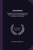 Australiana: Thoughts On Convict Management and Other Subjects Connected With the Australian Penal Colonies 1377404145 Book Cover