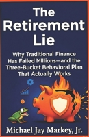 The Retirement Lie: Why Traditional Finance Has Failed Millions—and the Three-Bucket Behavioral Plan That Actually Works B0G4XWKX8S Book Cover