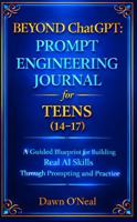 BEYOND ChatGPT: Prompt Engineering Journal for Teens (14-17): A Guided Blueprint for Building Real AI Skills Through Prompting and Practice 1968375309 Book Cover