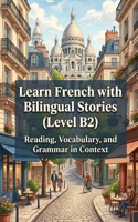 Learn French with Bilingual Stories (Level B2): Reading, Vocabulary, and Grammar in Context B0H581G42Q Book Cover