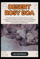 DESERT ROSY BOA: A Complete Resource for Newcomers: Location, Housing, Care, Conduct, Nutrition, Life Cycle, Breeding, Wellness, Environmental Protection, Interesting Information, and Much More! B0DXKJF9NJ Book Cover