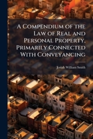 A Compendium of the Law of Real and Personal Property, Primarily Connected With Conveyancing 1023836548 Book Cover