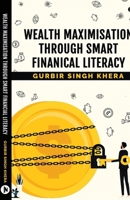 Wealth Maximisation Through Smart Financial Literacy B0D8H679SJ Book Cover
