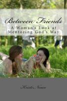 Between Friends: A Woman's Look at Mentoring God's Way 1494295679 Book Cover