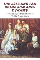 The Rise And Fall Of The Romanov Dynasty: Nicholas ll Life From Childhood To His Tragic Death B09MYSNNSW Book Cover