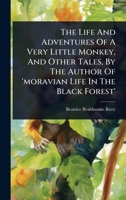 The Life And Adventures Of A Very Little Monkey, And Other Tales, By The Author Of 'moravian Life In The Black Forest' 1024932966 Book Cover