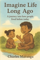Imagine Life Long Ago: A journey into how people lived before today B0FH3WJ5CL Book Cover
